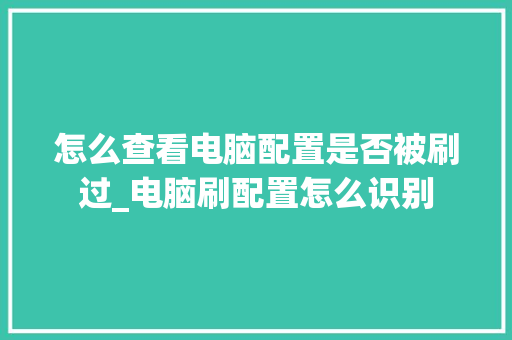 怎么查看电脑配置是否被刷过_电脑刷配置怎么识别