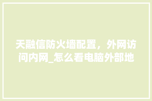 天融信防火墙配置，外网访问内网_怎么看电脑外部地址配置参数