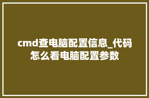 cmd查电脑配置信息_代码怎么看电脑配置参数