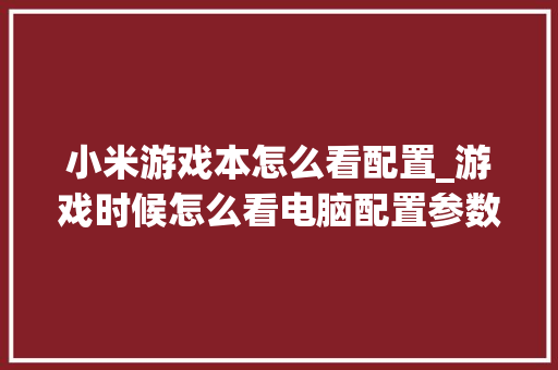 小米游戏本怎么看配置_游戏时候怎么看电脑配置参数