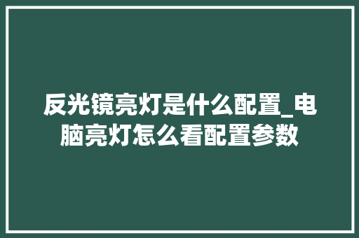 反光镜亮灯是什么配置_电脑亮灯怎么看配置参数