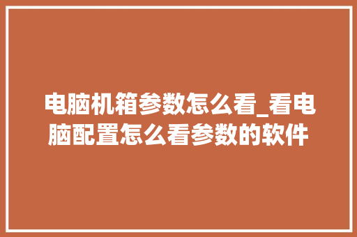 电脑机箱参数怎么看_看电脑配置怎么看参数的软件
