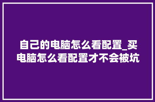 自己的电脑怎么看配置_买电脑怎么看配置才不会被坑 操作系统