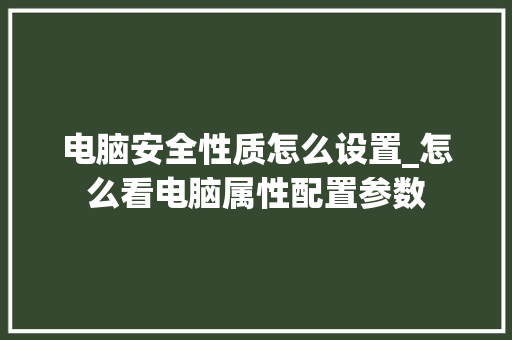 电脑安全性质怎么设置_怎么看电脑属性配置参数