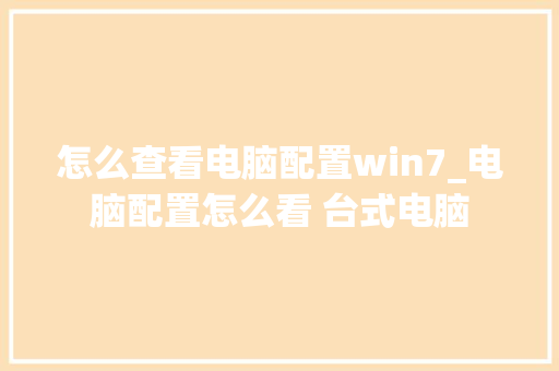 怎么查看电脑配置win7_电脑配置怎么看 台式电脑