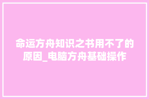 命运方舟知识之书用不了的原因_电脑方舟基础操作