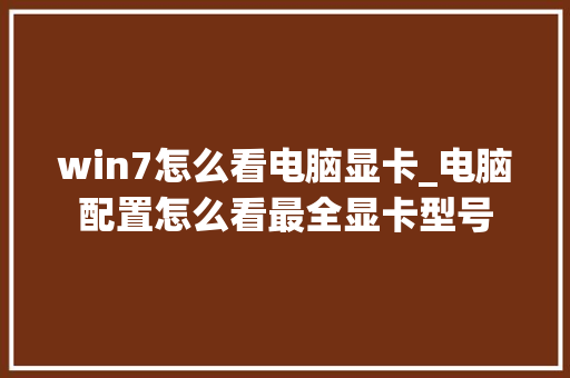 win7怎么看电脑显卡_电脑配置怎么看最全显卡型号