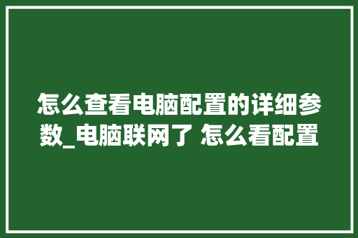 怎么查看电脑配置的详细参数_电脑联网了 怎么看配置信息