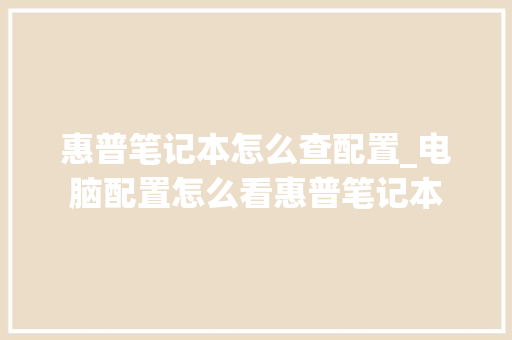 惠普笔记本怎么查配置_电脑配置怎么看惠普笔记本 编程语言
