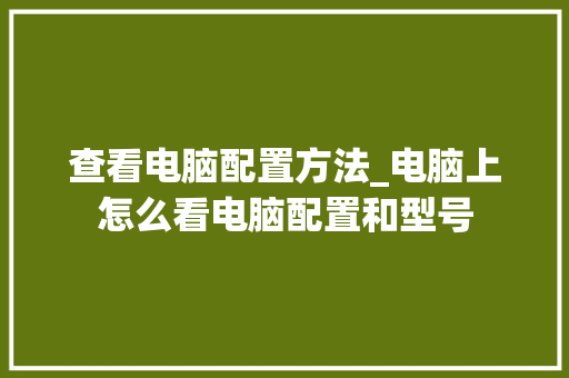 查看电脑配置方法_电脑上怎么看电脑配置和型号