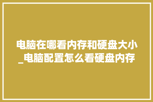 电脑在哪看内存和硬盘大小_电脑配置怎么看硬盘内存大小
