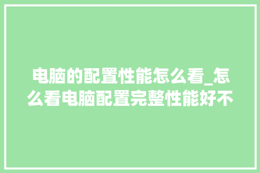电脑的配置性能怎么看_怎么看电脑配置完整性能好不好