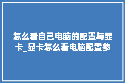 怎么看自己电脑的配置与显卡_显卡怎么看电脑配置参数