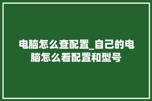 电脑怎么查配置_自己的电脑怎么看配置和型号