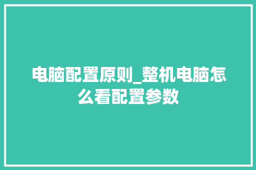 电脑配置原则_整机电脑怎么看配置参数