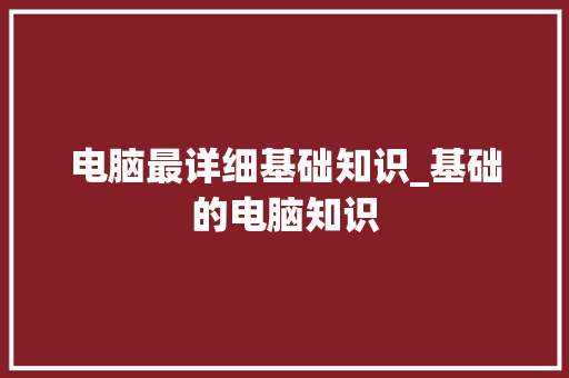 电脑最详细基础知识_基础的电脑知识