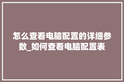 怎么查看电脑配置的详细参数_如何查看电脑配置表