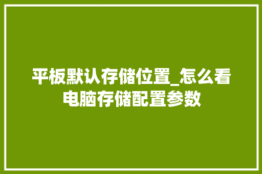 平板默认存储位置_怎么看电脑存储配置参数