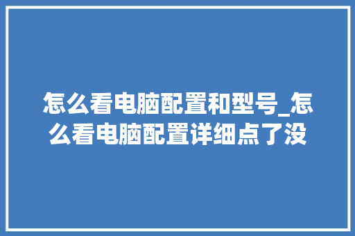 怎么看电脑配置和型号_怎么看电脑配置详细点了没