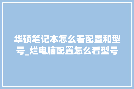 华硕笔记本怎么看配置和型号_烂电脑配置怎么看型号啊