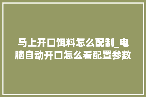 马上开口饵料怎么配制_电脑自动开口怎么看配置参数