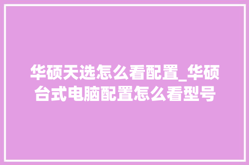 华硕天选怎么看配置_华硕台式电脑配置怎么看型号