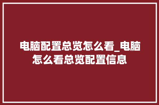 电脑配置总览怎么看_电脑怎么看总览配置信息