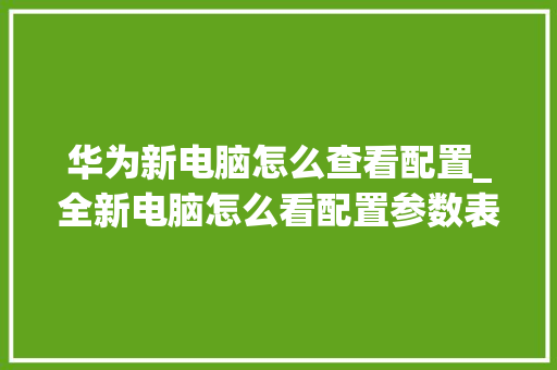 华为新电脑怎么查看配置_全新电脑怎么看配置参数表