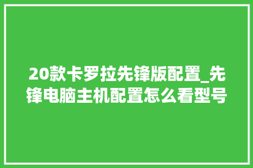 20款卡罗拉先锋版配置_先锋电脑主机配置怎么看型号