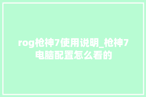 rog枪神7使用说明_枪神7电脑配置怎么看的