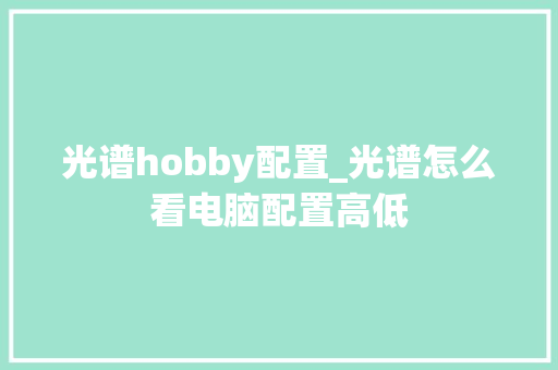 光谱hobby配置_光谱怎么看电脑配置高低
