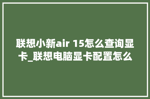 联想小新air 15怎么查询显卡_联想电脑显卡配置怎么看型号
