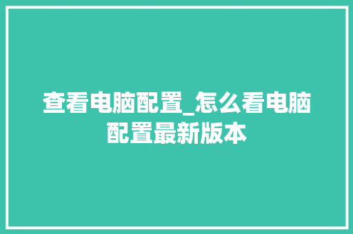 查看电脑配置_怎么看电脑配置最新版本