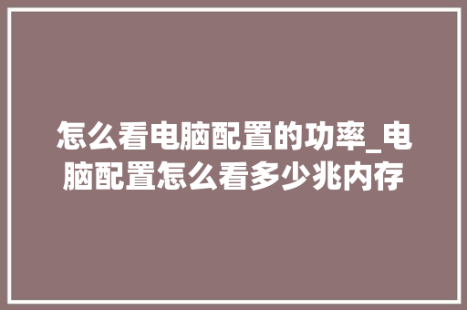 怎么看电脑配置的功率_电脑配置怎么看多少兆内存 编程语言