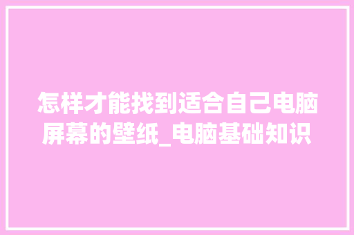怎样才能找到适合自己电脑屏幕的壁纸_电脑基础知识图片
