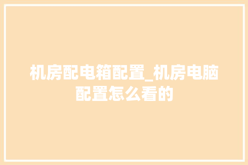 机房配电箱配置_机房电脑配置怎么看的 网络技术