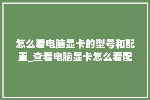 怎么看电脑显卡的型号和配置_查看电脑显卡怎么看配置参数