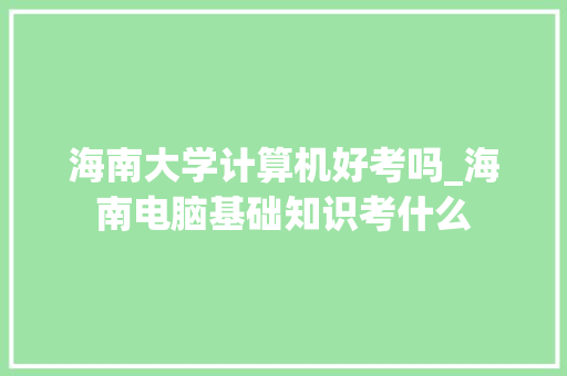 海南大学计算机好考吗_海南电脑基础知识考什么