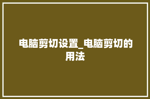 电脑剪切设置_电脑剪切的用法