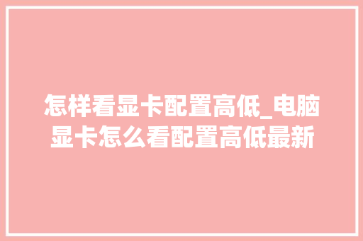 怎样看显卡配置高低_电脑显卡怎么看配置高低最新 网络技术
