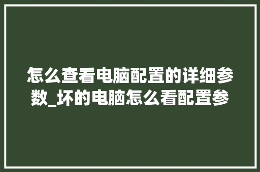 怎么查看电脑配置的详细参数_坏的电脑怎么看配置参数