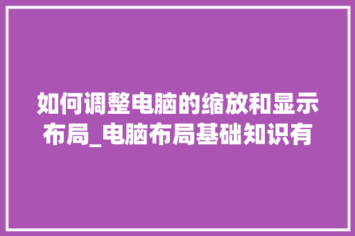 如何调整电脑的缩放和显示布局_电脑布局基础知识有哪些 电脑基础