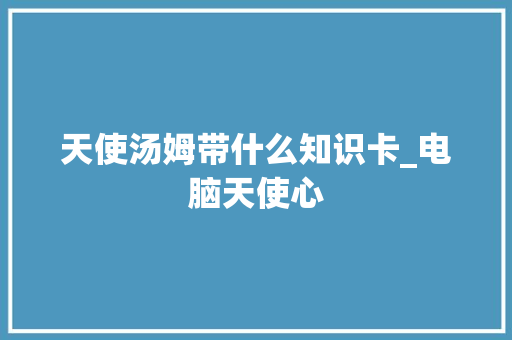 天使汤姆带什么知识卡_电脑天使心