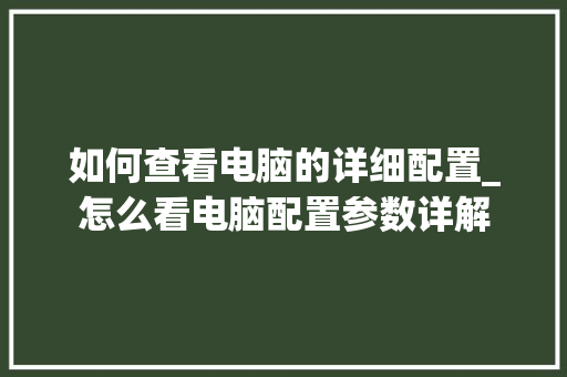 如何查看电脑的详细配置_怎么看电脑配置参数详解 电脑配置