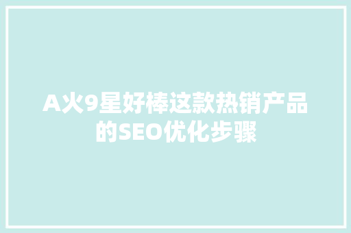 A火9星好棒这款热销产品的SEO优化步骤