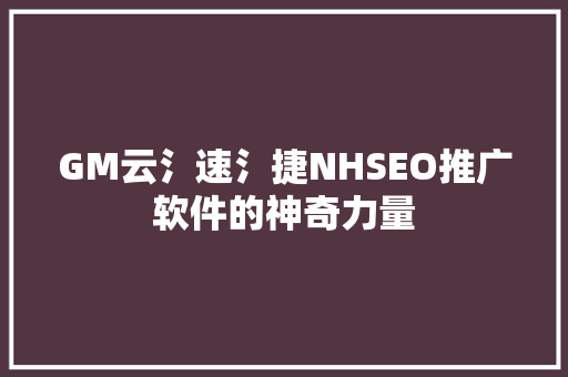 GM云氵速氵捷NHSEO推广软件的神奇力量 网络技术