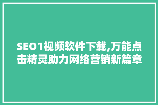 SEO1视频软件下载,万能点击精灵助力网络营销新篇章
