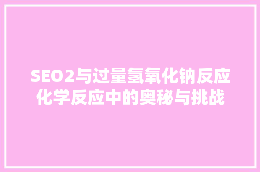 SEO2与过量氢氧化钠反应化学反应中的奥秘与挑战