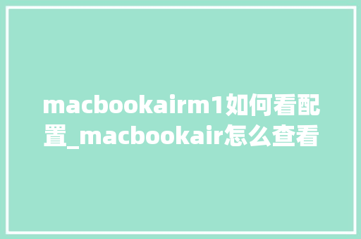 macbookairm1如何看配置_macbookair怎么查看电脑配置