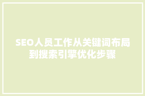 SEO人员工作从关键词布局到搜索引擎优化步骤
